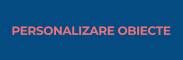 PERSONALIZARE OBIECTE
